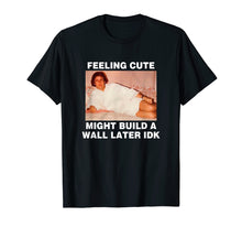 Load image into Gallery viewer, Feeling Cute Might Build A Wall Later Funny Shirt

