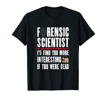 Load image into Gallery viewer, Forensic Scientist T Shirt - I'd Find You More Interesting
