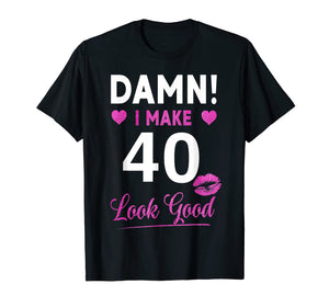 Damn, I Make 40 Look Good Funny 40th Birthday Tshirt