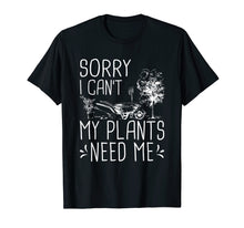 Load image into Gallery viewer, Sorry I Can't My Plants Need Me Funny Gardening Gift T-Shirt
