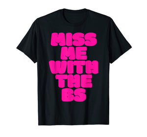 Miss Me With The BS T-shirt