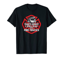 Load image into Gallery viewer, Funny Firefighter T-shirt, I Still Play With Fire Trucks Tee
