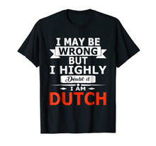 Load image into Gallery viewer, Funny I May Be Wrong But I Highly Doubt it I'm Dutch Shirt
