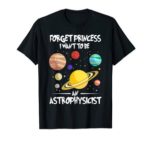 Forget Princess I want to be an Astrophysicist Shirt