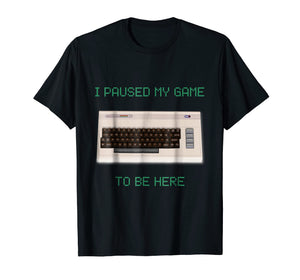 I Paused My Game To Be Here Retro Gamer Gift Nerd Geek Shirt