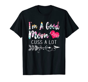 Funny Mom shirt I'm a good Mom I Just Cuss A Lot T shirt