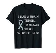 Load image into Gallery viewer, I Had A Brain Tumor I&#39;m Allowed To Do Weird Things T-Shirt
