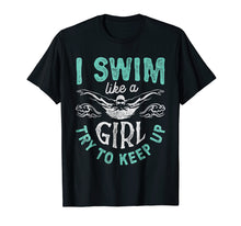 Load image into Gallery viewer, I Swim Like A Girl Try To Keep Up T shirt Swimming Swimmer
