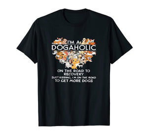 I'm a Dogaholic on the road to get more dogs T-shirt