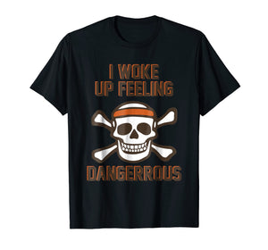 I WOKE UP FEELING DANGEROUS TSHIRT