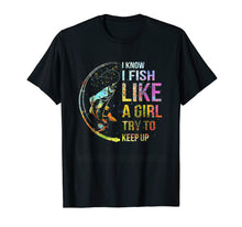 Load image into Gallery viewer, I Know I Fish Like A Girl Try To Keep Up - Fishing Party Tee

