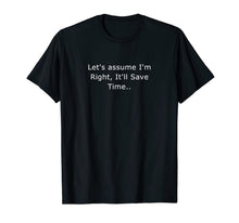 Load image into Gallery viewer, Let's assume I'm Right, It'll Save Time Sarcastic Quotes T-Shirt
