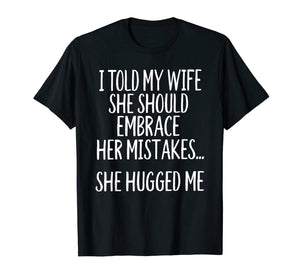 I Told My Wife To Embrace Her Mistakes T-Shirt-1527171
