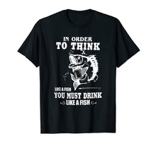 Load image into Gallery viewer, in order to think like a fish you must drink like a fish T-Shirt-2757357
