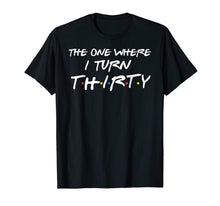 Load image into Gallery viewer, The One Where I Turn Thirty Funny 30th Birthday T-Shirt
