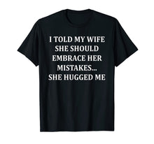 Load image into Gallery viewer, I Told My Wife She Should Embrace Her Mistakes She Hugged Me T-Shirt-1507783
