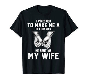 I asked god to make me a better man he sent me my wife T-Shirt-1398530