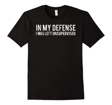 Load image into Gallery viewer, In my defense I was left unsupervised T Shirt Cool Funny tee

