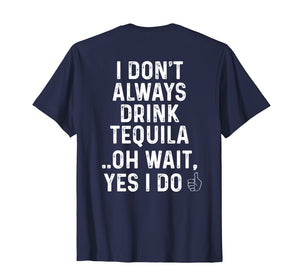 I Don't Always Drink Tequila Oh Wait Yes I Do Funny T-Shirt