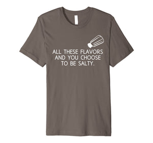 All These Flavors And You Choose To Be Salty Funny T Shirt