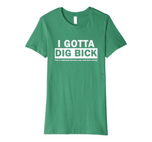 I GOTTA DIG BICK TSHIRT