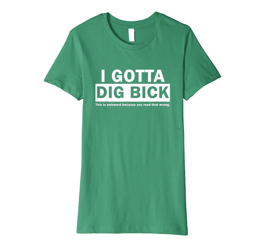 I GOTTA DIG BICK TSHIRT