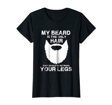 Load image into Gallery viewer, My Beard The Only Hair That Should Be Between YourLegs shirt
