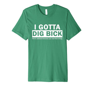 I GOTTA DIG BICK TSHIRT