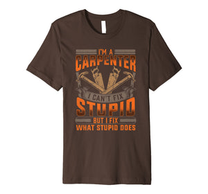 Carpenter Construction TShirt Funny I Fix What Stupid Does