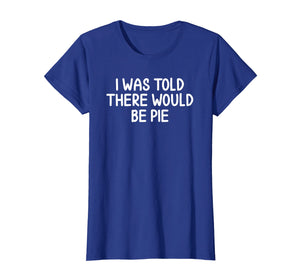 Funny, I Was Told There Would Be Pie T-shirt. Joke Sarcastic