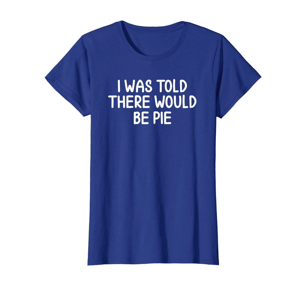 Funny, I Was Told There Would Be Pie T-shirt. Joke Sarcastic