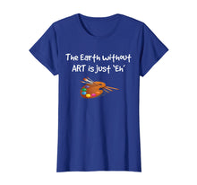 Load image into Gallery viewer, Art T Shirt - the Earth without ART is just Eh!
