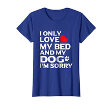 Load image into Gallery viewer, I Only Love My Bed And My Dog I&#39;m sorry T Shirt
