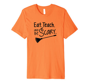 Eat, Teach, and Be Scary - Halloween Teacher Shirt