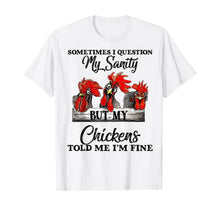 Load image into Gallery viewer, Sometimes I Question My Sanity But My Chickens Told Me T-Shirt-169114
