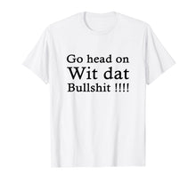 Load image into Gallery viewer, go head on wit dat bullshit shirt
