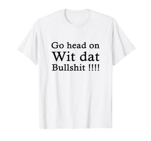 go head on wit dat bullshit shirt