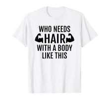 Load image into Gallery viewer, Who Needs Hair With A Body Like This T Shirt Dad Fathers Day
