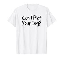 Load image into Gallery viewer, CAN I PET YOUR DOG? | Animal Lover Rescue Quote T-Shirt
