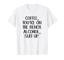 Load image into Gallery viewer, Coffee you're on the bench Alcohol suit up shirt
