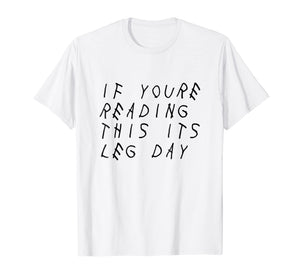 IF YOU'RE READING THIS IT'S LEG DAY - SHIRT