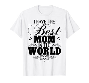 I Have Best Mom In The World T-shirt Mother's Day Gift Tee