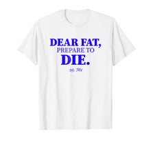 Load image into Gallery viewer, Dear Fat Prepare To Die Shirt Burn Fats Exercise Now Xo Me
