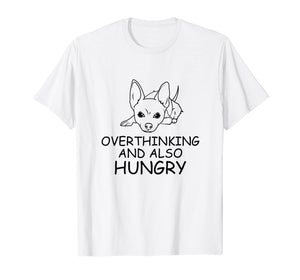 Chihuahua Gift T Shirt - Overthinking and Also Hungry Tee