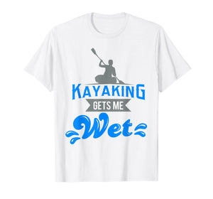 Kayaking Gets Me Wet T-shirt Funny Kayak Kayaker Gag Gift
