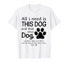 Load image into Gallery viewer, All i need is this dog and that other dog T-Shirt
