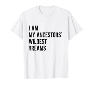 I Am My Ancestors Wildest Dreams Funny Gift Shirt