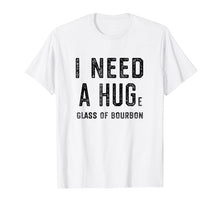Load image into Gallery viewer, I Need a HUGe Glass of Bourbon Shirt | Funny Bourbon Gift
