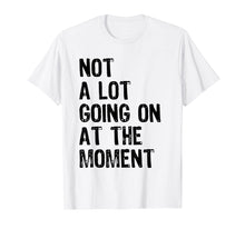 Load image into Gallery viewer, Not A Lot Going On At The Moment T-shirt
