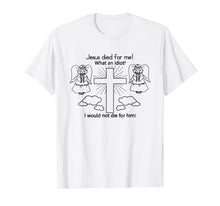 Load image into Gallery viewer, Jesus Died For Me, I would not die for him T-shirt Best GIft
